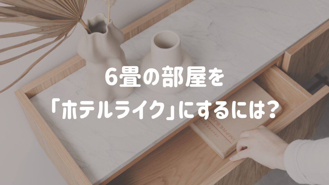 6畳ワンルームで実践する、ホテルライクな部屋の作り方