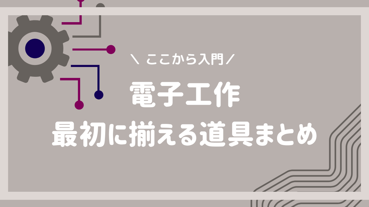 電子工作初心者に必要な道具まとめ。まずはこれだけ揃えればOK